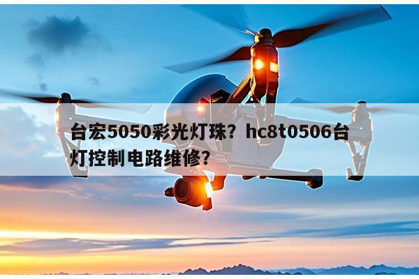 台宏5050彩光灯珠？hc8t0506台灯控制电路维修？-第1张图片-led灯珠, 贴片led灯珠, 直插led灯珠, 大功率灯珠, 3528灯珠, led灯珠厂家广东台宏光电科技有限公司 服务热线400-689-8189