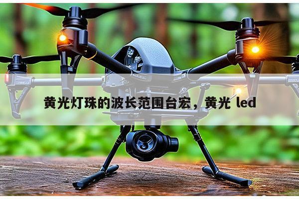 黄光灯珠的波长范围台宏,黄光 led-第1张图片-led灯珠, 贴片led灯珠, 直插led灯珠, 大功率灯珠, 3528灯珠, led灯珠厂家广东台宏光电科技有限公司 服务热线400-689-8189 黄光灯珠的波长范围台宏,黄光 led-第1张图片-led灯珠, 贴片led灯珠, 直插led灯珠, 大功率灯珠, 3528灯珠, led灯珠厂家广东台宏光电科技有限公司 服务热线400-689-8189