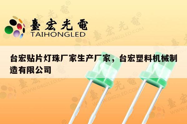 台宏贴片灯珠厂家生产厂家，台宏塑料机械制造有限公司-第1张图片-led灯珠, 贴片led灯珠, 直插led灯珠, 大功率灯珠, 3528灯珠, led灯珠厂家广东台宏光电科技有限公司 服务热线400-689-8189