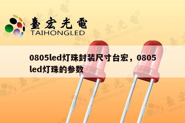 0805led灯珠封装尺寸台宏，0805led灯珠的参数-第1张图片-led灯珠, 贴片led灯珠, 直插led灯珠, 大功率灯珠, 3528灯珠, led灯珠厂家广东台宏光电科技有限公司 服务热线400-689-8189