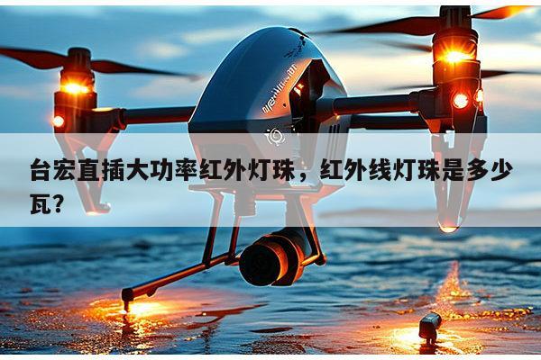 台宏直插大功率红外灯珠，红外线灯珠是多少瓦？-第1张图片-led灯珠, 贴片led灯珠, 直插led灯珠, 大功率灯珠, 3528灯珠, led灯珠厂家广东台宏光电科技有限公司 服务热线400-689-8189