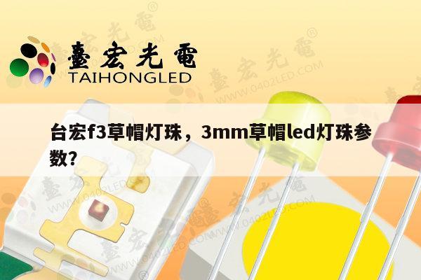 台宏f3草帽灯珠,3mm草帽led灯珠参数?-第1张图片-led灯珠, 贴片led灯珠, 直插led灯珠, 大功率灯珠, 3528灯珠, led灯珠厂家广东台宏光电科技有限公司 服务热线400-689-8189 台宏f3草帽灯珠,3mm草帽led灯珠参数?-第1张图片-led灯珠, 贴片led灯珠, 直插led灯珠, 大功率灯珠, 3528灯珠, led灯珠厂家广东台宏光电科技有限公司 服务热线400-689-8189