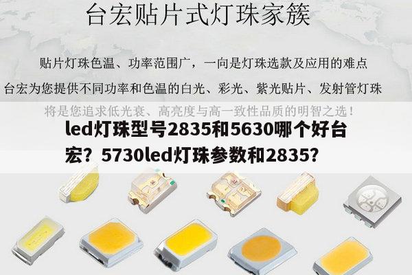 led灯珠型号2835和5630哪个好台宏?5730led灯珠参数和2835?-第1张图片-led灯珠, 贴片led灯珠, 直插led灯珠, 大功率灯珠, 3528灯珠, led灯珠厂家广东台宏光电科技有限公司 服务热线400-689-8189 led灯珠型号2835和5630哪个好台宏?5730led灯珠参数和2835?-第1张图片-led灯珠, 贴片led灯珠, 直插led灯珠, 大功率灯珠, 3528灯珠, led灯珠厂家广东台宏光电科技有限公司 服务热线400-689-8189