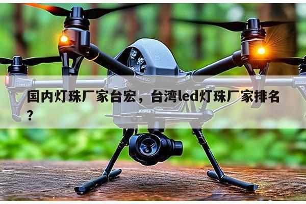 国内灯珠厂家台宏，台湾led灯珠厂家排名？-第1张图片-led灯珠, 贴片led灯珠, 直插led灯珠, 大功率灯珠, 3528灯珠, led灯珠厂家广东台宏光电科技有限公司 服务热线400-689-8189