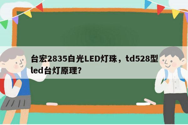 台宏2835白光LED灯珠，td528型led台灯原理？-第1张图片-led灯珠, 贴片led灯珠, 直插led灯珠, 大功率灯珠, 3528灯珠, led灯珠厂家广东台宏光电科技有限公司 服务热线400-689-8189