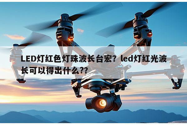 LED灯红色灯珠波长台宏？led灯红光波长可以得出什么?？-第1张图片-led灯珠, 贴片led灯珠, 直插led灯珠, 大功率灯珠, 3528灯珠, led灯珠厂家广东台宏光电科技有限公司 服务热线400-689-8189