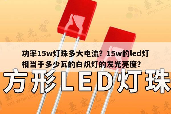 功率15w灯珠多大电流？15w的led灯相当于多少瓦的白炽灯的发光亮度？-第1张图片-led灯珠, 贴片led灯珠, 直插led灯珠, 大功率灯珠, 3528灯珠, led灯珠厂家广东台宏光电科技有限公司 服务热线400-689-8189