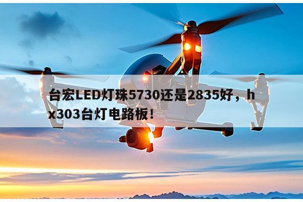 台宏LED灯珠5730还是2835好,hx303台灯电路板!-第1张图片-led灯珠, 贴片led灯珠, 直插led灯珠, 大功率灯珠, 3528灯珠, led灯珠厂家广东台宏光电科技有限公司 服务热线400-689-8189 台宏LED灯珠5730还是2835好,hx303台灯电路板!-第1张图片-led灯珠, 贴片led灯珠, 直插led灯珠, 大功率灯珠, 3528灯珠, led灯珠厂家广东台宏光电科技有限公司 服务热线400-689-8189