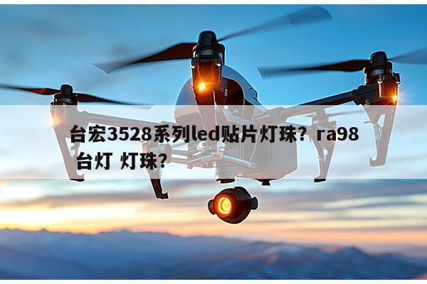 台宏3528系列led贴片灯珠？ra98 台灯 灯珠？-第1张图片-led灯珠, 贴片led灯珠, 直插led灯珠, 大功率灯珠, 3528灯珠, led灯珠厂家广东台宏光电科技有限公司 服务热线400-689-8189