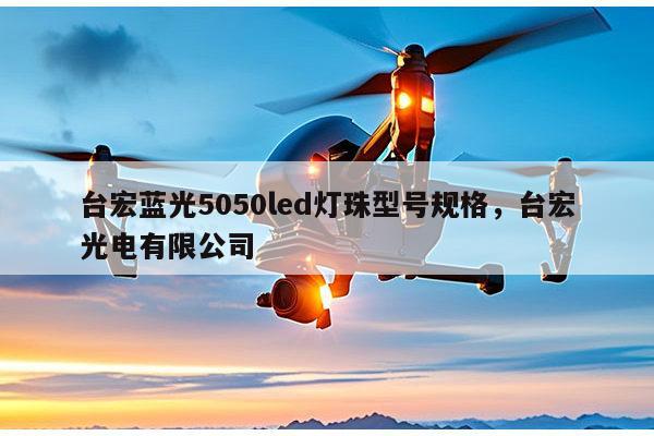台宏蓝光5050led灯珠型号规格,台宏光电有限公司-第1张图片-led灯珠, 贴片led灯珠, 直插led灯珠, 大功率灯珠, 3528灯珠, led灯珠厂家广东台宏光电科技有限公司 服务热线400-689-8189 台宏蓝光5050led灯珠型号规格,台宏光电有限公司-第1张图片-led灯珠, 贴片led灯珠, 直插led灯珠, 大功率灯珠, 3528灯珠, led灯珠厂家广东台宏光电科技有限公司 服务热线400-689-8189