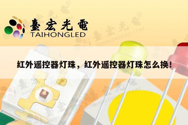 红外遥控器灯珠,红外遥控器灯珠怎么换!-第1张图片-led灯珠, 贴片led灯珠, 直插led灯珠, 大功率灯珠, 3528灯珠, led灯珠厂家广东台宏光电科技有限公司 服务热线400-689-8189 红外遥控器灯珠,红外遥控器灯珠怎么换!-第1张图片-led灯珠, 贴片led灯珠, 直插led灯珠, 大功率灯珠, 3528灯珠, led灯珠厂家广东台宏光电科技有限公司 服务热线400-689-8189