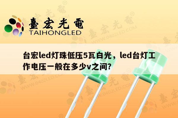 台宏led灯珠低压5瓦白光,led台灯工作电压一般在多少v之间?-第1张图片-led灯珠, 贴片led灯珠, 直插led灯珠, 大功率灯珠, 3528灯珠, led灯珠厂家广东台宏光电科技有限公司 服务热线400-689-8189 台宏led灯珠低压5瓦白光,led台灯工作电压一般在多少v之间?-第1张图片-led灯珠, 贴片led灯珠, 直插led灯珠, 大功率灯珠, 3528灯珠, led灯珠厂家广东台宏光电科技有限公司 服务热线400-689-8189