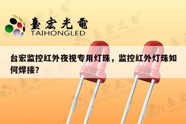 台宏监控红外夜视专用灯珠,监控红外灯珠如何焊接?-第1张图片-led灯珠, 贴片led灯珠, 直插led灯珠, 大功率灯珠, 3528灯珠, led灯珠厂家广东台宏光电科技有限公司 服务热线400-689-8189 台宏监控红外夜视专用灯珠,监控红外灯珠如何焊接?-第1张图片-led灯珠, 贴片led灯珠, 直插led灯珠, 大功率灯珠, 3528灯珠, led灯珠厂家广东台宏光电科技有限公司 服务热线400-689-8189