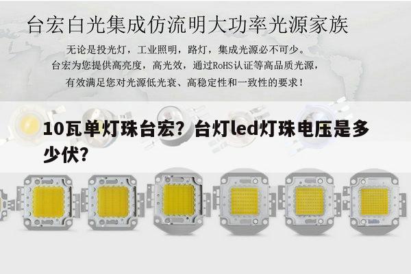 10瓦单灯珠台宏?台灯led灯珠电压是多少伏?-第1张图片-led灯珠, 贴片led灯珠, 直插led灯珠, 大功率灯珠, 3528灯珠, led灯珠厂家广东台宏光电科技有限公司 服务热线400-689-8189 10瓦单灯珠台宏?台灯led灯珠电压是多少伏?-第1张图片-led灯珠, 贴片led灯珠, 直插led灯珠, 大功率灯珠, 3528灯珠, led灯珠厂家广东台宏光电科技有限公司 服务热线400-689-8189