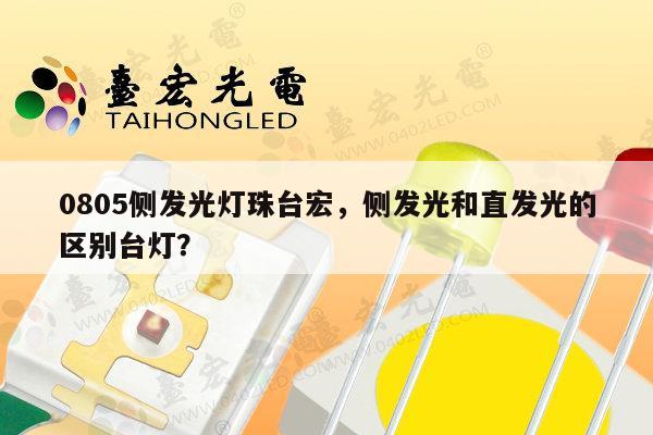 0805侧发光灯珠台宏，侧发光和直发光的区别台灯？-第1张图片-led灯珠, 贴片led灯珠, 直插led灯珠, 大功率灯珠, 3528灯珠, led灯珠厂家广东台宏光电科技有限公司 服务热线400-689-8189