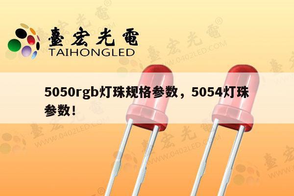 5050rgb灯珠规格参数，5054灯珠参数！-第1张图片-led灯珠, 贴片led灯珠, 直插led灯珠, 大功率灯珠, 3528灯珠, led灯珠厂家广东台宏光电科技有限公司 服务热线400-689-8189