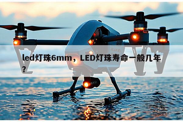 led灯珠6mm，LED灯珠寿命一般几年？-第1张图片-led灯珠, 贴片led灯珠, 直插led灯珠, 大功率灯珠, 3528灯珠, led灯珠厂家广东台宏光电科技有限公司 服务热线400-689-8189