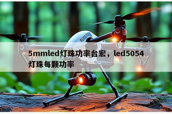 5mmled灯珠功率台宏，led5054灯珠每颗功率-第1张图片-led灯珠, 贴片led灯珠, 直插led灯珠, 大功率灯珠, 3528灯珠, led灯珠厂家广东台宏光电科技有限公司 服务热线400-689-8189