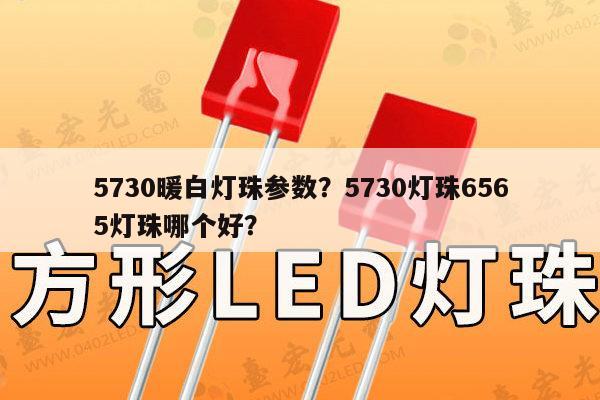 5730暖白灯珠参数？5730灯珠6565灯珠哪个好？-第1张图片-led灯珠, 贴片led灯珠, 直插led灯珠, 大功率灯珠, 3528灯珠, led灯珠厂家广东台宏光电科技有限公司 服务热线400-689-8189