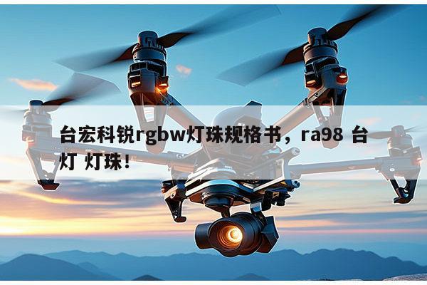 台宏科锐rgbw灯珠规格书，ra98 台灯 灯珠！-第1张图片-led灯珠, 贴片led灯珠, 直插led灯珠, 大功率灯珠, 3528灯珠, led灯珠厂家广东台宏光电科技有限公司 服务热线400-689-8189