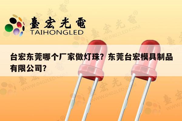 台宏东莞哪个厂家做灯珠?东莞台宏模具制品有限公司?-第1张图片-led灯珠, 贴片led灯珠, 直插led灯珠, 大功率灯珠, 3528灯珠, led灯珠厂家广东台宏光电科技有限公司 服务热线400-689-8189 台宏东莞哪个厂家做灯珠?东莞台宏模具制品有限公司?-第1张图片-led灯珠, 贴片led灯珠, 直插led灯珠, 大功率灯珠, 3528灯珠, led灯珠厂家广东台宏光电科技有限公司 服务热线400-689-8189