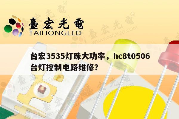 台宏3535灯珠大功率，hc8t0506台灯控制电路维修？-第1张图片-led灯珠, 贴片led灯珠, 直插led灯珠, 大功率灯珠, 3528灯珠, led灯珠厂家广东台宏光电科技有限公司 服务热线400-689-8189