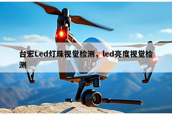 台宏Led灯珠视觉检测,led亮度视觉检测-第1张图片-led灯珠, 贴片led灯珠, 直插led灯珠, 大功率灯珠, 3528灯珠, led灯珠厂家广东台宏光电科技有限公司 服务热线400-689-8189 台宏Led灯珠视觉检测,led亮度视觉检测-第1张图片-led灯珠, 贴片led灯珠, 直插led灯珠, 大功率灯珠, 3528灯珠, led灯珠厂家广东台宏光电科技有限公司 服务热线400-689-8189