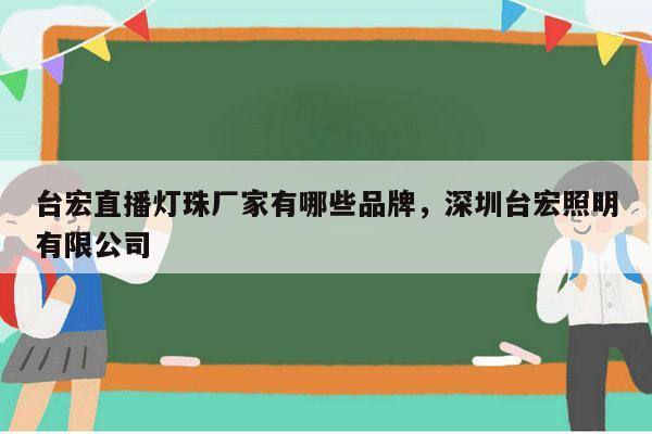 台宏直播灯珠厂家有哪些品牌，深圳台宏照明有限公司-第1张图片-led灯珠, 贴片led灯珠, 直插led灯珠, 大功率灯珠, 3528灯珠, led灯珠厂家广东台宏光电科技有限公司 服务热线400-689-8189