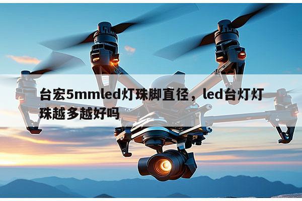 台宏5mmled灯珠脚直径,led台灯灯珠越多越好吗-第1张图片-led灯珠, 贴片led灯珠, 直插led灯珠, 大功率灯珠, 3528灯珠, led灯珠厂家广东台宏光电科技有限公司 服务热线400-689-8189 台宏5mmled灯珠脚直径,led台灯灯珠越多越好吗-第1张图片-led灯珠, 贴片led灯珠, 直插led灯珠, 大功率灯珠, 3528灯珠, led灯珠厂家广东台宏光电科技有限公司 服务热线400-689-8189