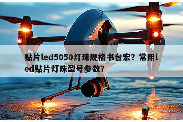 贴片led5050灯珠规格书台宏？常用led贴片灯珠型号参数？-第1张图片-led灯珠, 贴片led灯珠, 直插led灯珠, 大功率灯珠, 3528灯珠, led灯珠厂家广东台宏光电科技有限公司 服务热线400-689-8189