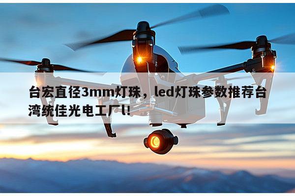 台宏直径3mm灯珠，led灯珠参数推荐台湾统佳光电工厂l！-第1张图片-led灯珠, 贴片led灯珠, 直插led灯珠, 大功率灯珠, 3528灯珠, led灯珠厂家广东台宏光电科技有限公司 服务热线400-689-8189