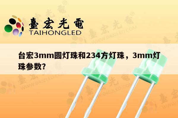 台宏3mm圆灯珠和234方灯珠,3mm灯珠参数?-第1张图片-led灯珠, 贴片led灯珠, 直插led灯珠, 大功率灯珠, 3528灯珠, led灯珠厂家广东台宏光电科技有限公司 服务热线400-689-8189 台宏3mm圆灯珠和234方灯珠,3mm灯珠参数?-第1张图片-led灯珠, 贴片led灯珠, 直插led灯珠, 大功率灯珠, 3528灯珠, led灯珠厂家广东台宏光电科技有限公司 服务热线400-689-8189