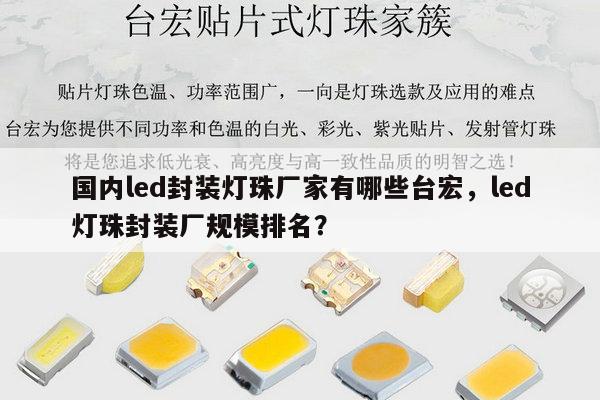 国内led封装灯珠厂家有哪些台宏，led灯珠封装厂规模排名？-第1张图片-led灯珠, 贴片led灯珠, 直插led灯珠, 大功率灯珠, 3528灯珠, led灯珠厂家广东台宏光电科技有限公司 服务热线400-689-8189