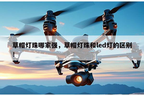 草帽灯珠哪家强,草帽灯珠和led灯的区别!-第1张图片-led灯珠, 贴片led灯珠, 直插led灯珠, 大功率灯珠, 3528灯珠, led灯珠厂家广东台宏光电科技有限公司 服务热线400-689-8189 草帽灯珠哪家强,草帽灯珠和led灯的区别!-第1张图片-led灯珠, 贴片led灯珠, 直插led灯珠, 大功率灯珠, 3528灯珠, led灯珠厂家广东台宏光电科技有限公司 服务热线400-689-8189