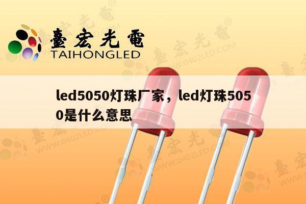 led5050灯珠厂家，led灯珠5050是什么意思-第1张图片-led灯珠, 贴片led灯珠, 直插led灯珠, 大功率灯珠, 3528灯珠, led灯珠厂家广东台宏光电科技有限公司 服务热线400-689-8189