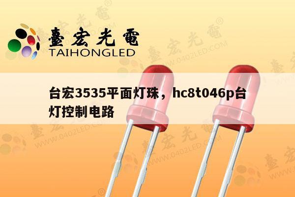 台宏3535平面灯珠，hc8t046p台灯控制电路-第1张图片-led灯珠, 贴片led灯珠, 直插led灯珠, 大功率灯珠, 3528灯珠, led灯珠厂家广东台宏光电科技有限公司 服务热线400-689-8189