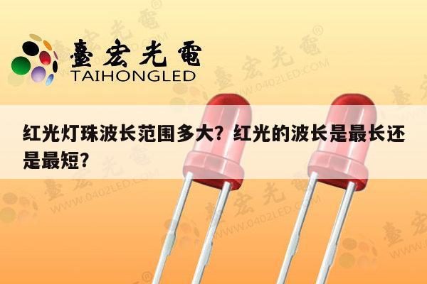 红光灯珠波长范围多大?红光的波长是最长还是最短?-第1张图片-led灯珠, 贴片led灯珠, 直插led灯珠, 大功率灯珠, 3528灯珠, led灯珠厂家广东台宏光电科技有限公司 服务热线400-689-8189 红光灯珠波长范围多大?红光的波长是最长还是最短?-第1张图片-led灯珠, 贴片led灯珠, 直插led灯珠, 大功率灯珠, 3528灯珠, led灯珠厂家广东台宏光电科技有限公司 服务热线400-689-8189