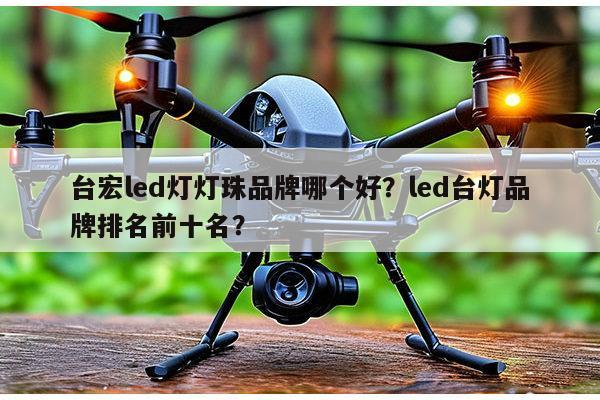 台宏led灯灯珠品牌哪个好？led台灯品牌排名前十名？-第1张图片-led灯珠, 贴片led灯珠, 直插led灯珠, 大功率灯珠, 3528灯珠, led灯珠厂家广东台宏光电科技有限公司 服务热线400-689-8189