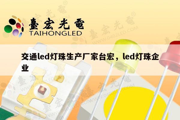 交通led灯珠生产厂家台宏，led灯珠企业-第1张图片-led灯珠, 贴片led灯珠, 直插led灯珠, 大功率灯珠, 3528灯珠, led灯珠厂家广东台宏光电科技有限公司 服务热线400-689-8189