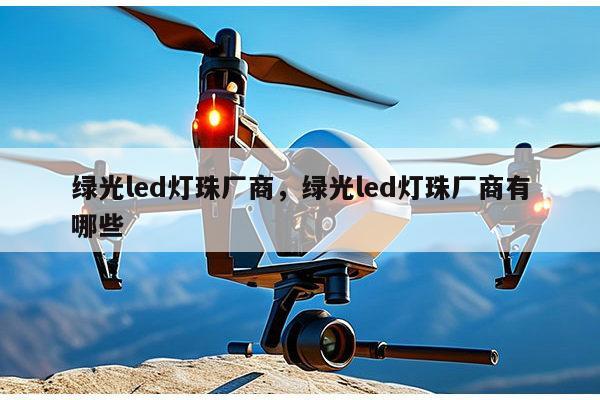 绿光led灯珠厂商，绿光led灯珠厂商有哪些-第1张图片-led灯珠, 贴片led灯珠, 直插led灯珠, 大功率灯珠, 3528灯珠, led灯珠厂家广东台宏光电科技有限公司 服务热线400-689-8189