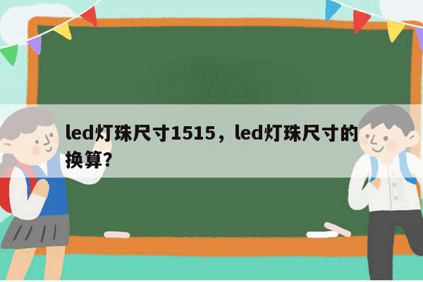 led灯珠尺寸1515，led灯珠尺寸的换算？-第1张图片-led灯珠, 贴片led灯珠, 直插led灯珠, 大功率灯珠, 3528灯珠, led灯珠厂家广东台宏光电科技有限公司 服务热线400-689-8189