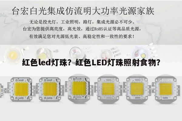 红色led灯珠？红色LED灯珠照射食物？-第1张图片-led灯珠, 贴片led灯珠, 直插led灯珠, 大功率灯珠, 3528灯珠, led灯珠厂家广东台宏光电科技有限公司 服务热线400-689-8189