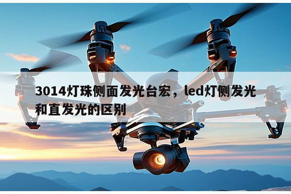 3014灯珠侧面发光台宏，led灯侧发光和直发光的区别-第1张图片-led灯珠, 贴片led灯珠, 直插led灯珠, 大功率灯珠, 3528灯珠, led灯珠厂家广东台宏光电科技有限公司 服务热线400-689-8189