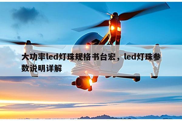 大功率led灯珠规格书台宏，led灯珠参数说明详解-第1张图片-led灯珠, 贴片led灯珠, 直插led灯珠, 大功率灯珠, 3528灯珠, led灯珠厂家广东台宏光电科技有限公司 服务热线400-689-8189
