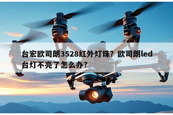 台宏欧司朗3528红外灯珠？欧司朗led台灯不亮了怎么办？-第1张图片-led灯珠, 贴片led灯珠, 直插led灯珠, 大功率灯珠, 3528灯珠, led灯珠厂家广东台宏光电科技有限公司 服务热线400-689-8189