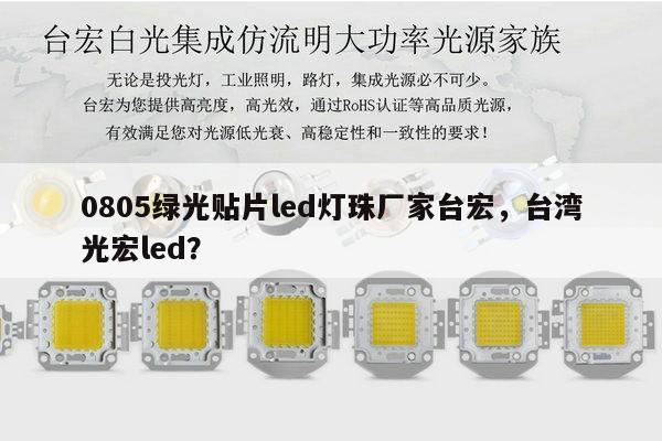 0805绿光贴片led灯珠厂家台宏，台湾光宏led？-第1张图片-led灯珠, 贴片led灯珠, 直插led灯珠, 大功率灯珠, 3528灯珠, led灯珠厂家广东台宏光电科技有限公司 服务热线400-689-8189