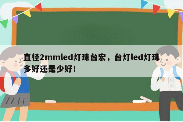 直径2mmled灯珠台宏，台灯led灯珠多好还是少好！-第1张图片-led灯珠, 贴片led灯珠, 直插led灯珠, 大功率灯珠, 3528灯珠, led灯珠厂家广东台宏光电科技有限公司 服务热线400-689-8189