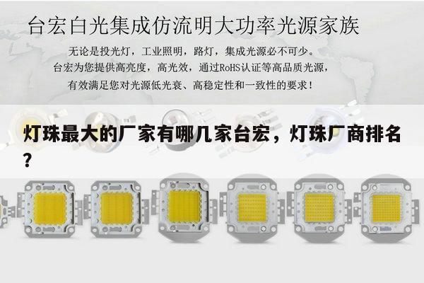 灯珠最大的厂家有哪几家台宏，灯珠厂商排名？-第1张图片-led灯珠, 贴片led灯珠, 直插led灯珠, 大功率灯珠, 3528灯珠, led灯珠厂家广东台宏光电科技有限公司 服务热线400-689-8189