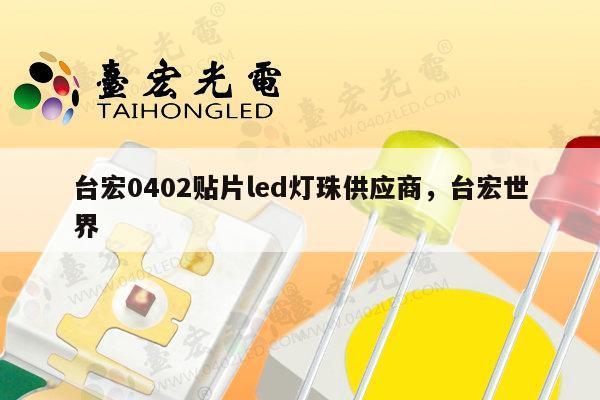 台宏0402贴片led灯珠供应商，台宏世界-第1张图片-led灯珠, 贴片led灯珠, 直插led灯珠, 大功率灯珠, 3528灯珠, led灯珠厂家广东台宏光电科技有限公司 服务热线400-689-8189