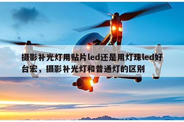 摄影补光灯用贴片led还是用灯珠led好台宏，摄影补光灯和普通灯的区别-第1张图片-led灯珠, 贴片led灯珠, 直插led灯珠, 大功率灯珠, 3528灯珠, led灯珠厂家广东台宏光电科技有限公司 服务热线400-689-8189